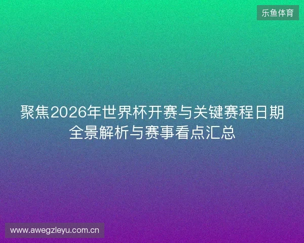 聚焦2026年世界杯开赛与关键赛程日期全景解析与赛事看点汇总